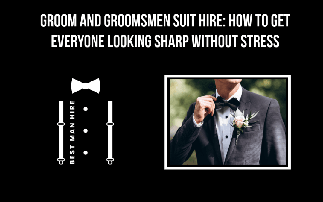 Groom and Groomsmen Suit Hire: How to Get Everyone Looking Sharp Without Stress